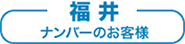 福井ナンバーのお客様