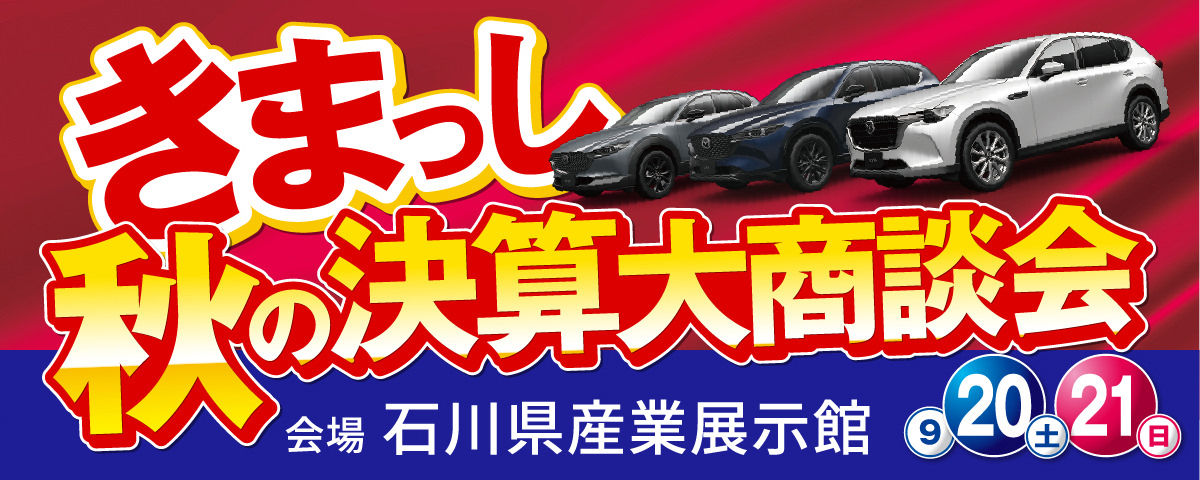 北陸マツダ きまっし秋の決算大商談会 9/20（土）・21（日）石川県産業展示館1号館